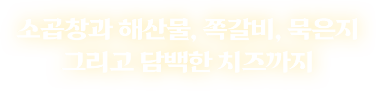 소곱창과 해산물, 쪽갈비, 묵은지 그리고 담백한 치즈까지